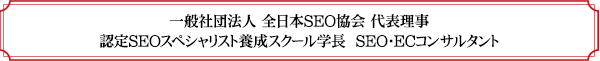 一般社団法人全日本SEO協会　代表理事、認定SEOスペシャリスト養成スクール学長、SEO・ECコンサルタント