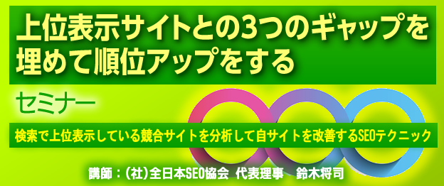 『上位表示サイトとの３つのギャップを埋めて順位アップをする』セミナー〜　検索で上位表示している競合サイトを分析して自サイトを改善するSEOテクニック　〜